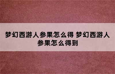 梦幻西游人参果怎么得 梦幻西游人参果怎么得到